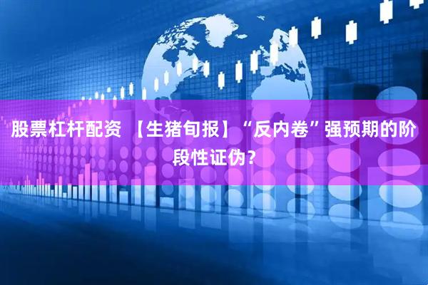 股票杠杆配资 【生猪旬报】“反内卷”强预期的阶段性证伪？