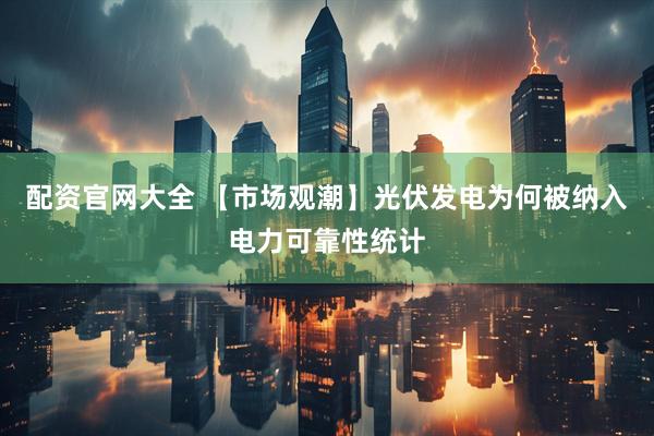 配资官网大全 【市场观潮】光伏发电为何被纳入电力可靠性统计