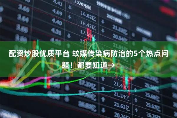 配资炒股优质平台 蚊媒传染病防治的5个热点问题！都要知道→