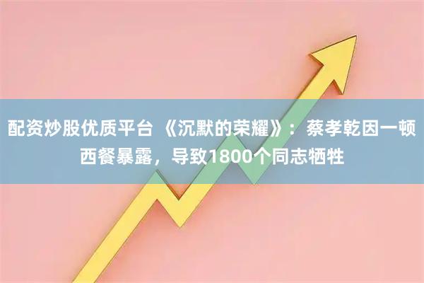配资炒股优质平台 《沉默的荣耀》：蔡孝乾因一顿西餐暴露，导致1800个同志牺牲