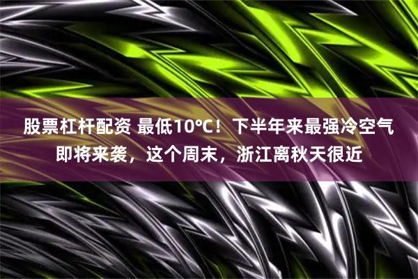 股票杠杆配资 最低10℃！下半年来最强冷空气即将来袭，这个周末，浙江离秋天很近