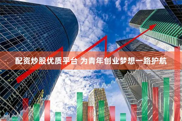 配资炒股优质平台 为青年创业梦想一路护航