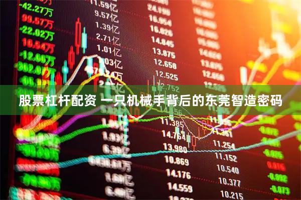 股票杠杆配资 一只机械手背后的东莞智造密码