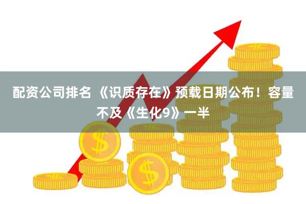 配资公司排名 《识质存在》预载日期公布！容量不及《生化9》一半