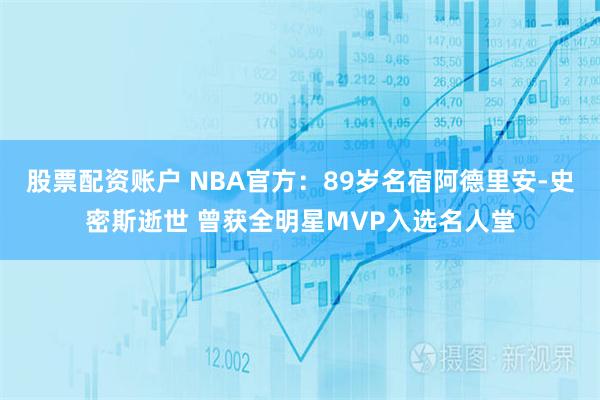 股票配资账户 NBA官方：89岁名宿阿德里安-史密斯逝世 曾获全明星MVP入选名人堂